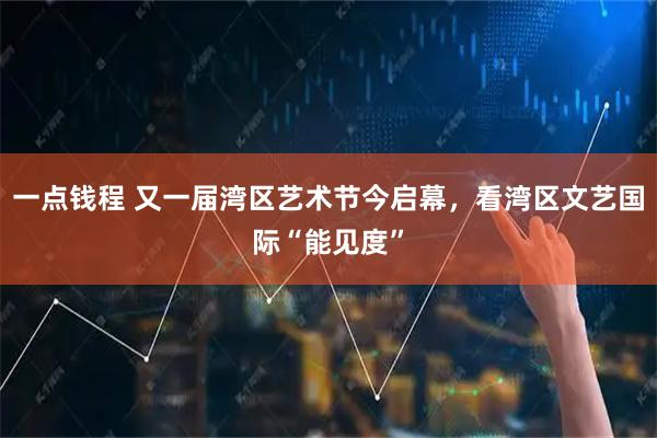 一点钱程 又一届湾区艺术节今启幕，看湾区文艺国际“能见度”