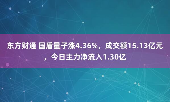 东方财通 国盾量子涨4.36%，成交额15.13亿元，今日主力净流入1.30亿