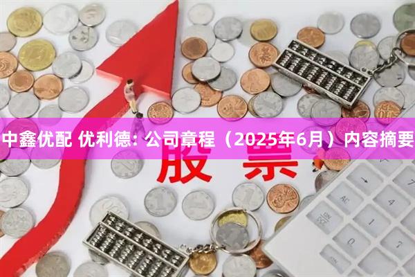 中鑫优配 优利德: 公司章程（2025年6月）内容摘要