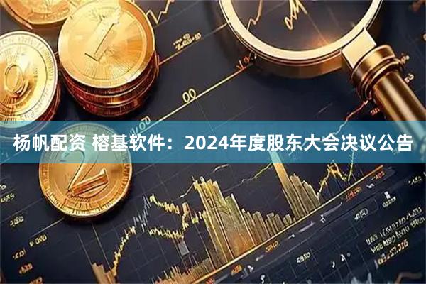 杨帆配资 榕基软件：2024年度股东大会决议公告
