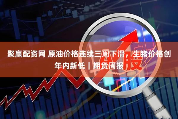 聚赢配资网 原油价格连续三周下滑，生猪价格创年内新低｜期货周报