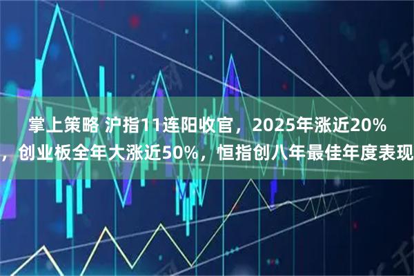 掌上策略 沪指11连阳收官，2025年涨近20%，创业板全年大涨近50%，恒指创八年最佳年度表现