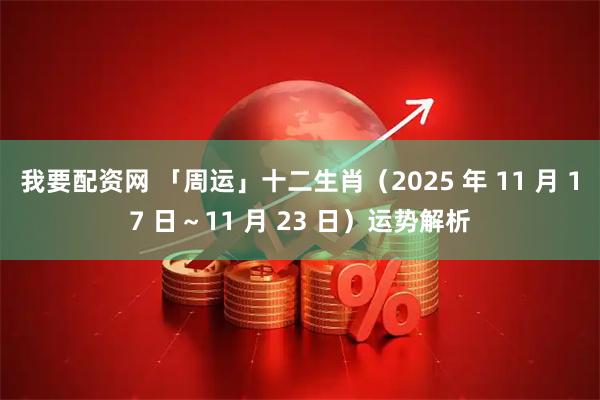 我要配资网 「周运」十二生肖（2025 年 11 月 17 日～11 月 23 日）运势解析
