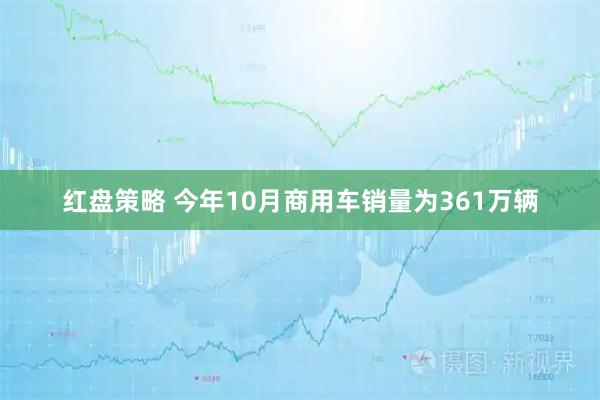 红盘策略 今年10月商用车销量为361万辆
